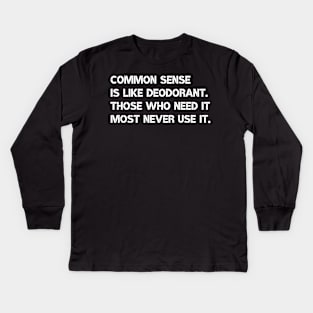 Common sense is like deodorant. Those who need it most never use it. Kids Long Sleeve T-Shirt